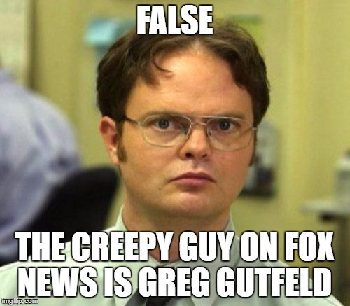 FALSE THE CREEPY GUY ON FOX NEWS IS GREG GUTFELD | made w/ Imgflip meme maker