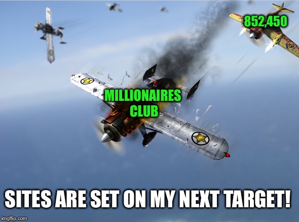 I'm on your six! | 852,450; MILLIONAIRES CLUB; SITES ARE SET ON MY NEXT TARGET! | image tagged in aerial dogfight,this place is awesome,im a stats geek,my templates challenge,i'll be in good company,bread crumbs | made w/ Imgflip meme maker