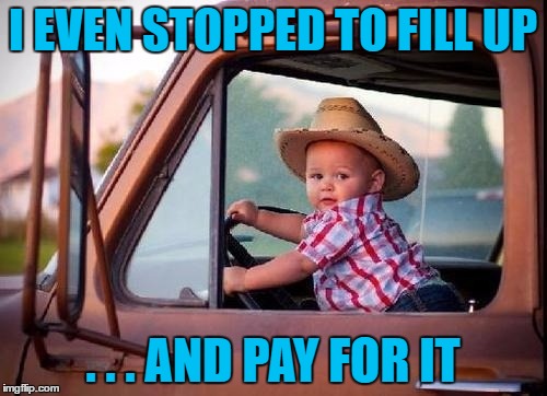 I EVEN STOPPED TO FILL UP . . . AND PAY FOR IT | made w/ Imgflip meme maker