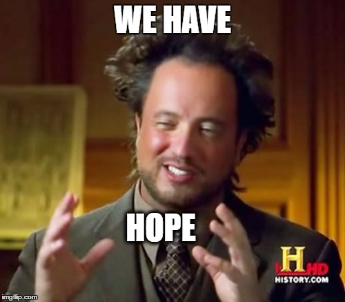 Ancient Aliens Meme | WE HAVE; HOPE | image tagged in memes,ancient aliens | made w/ Imgflip meme maker