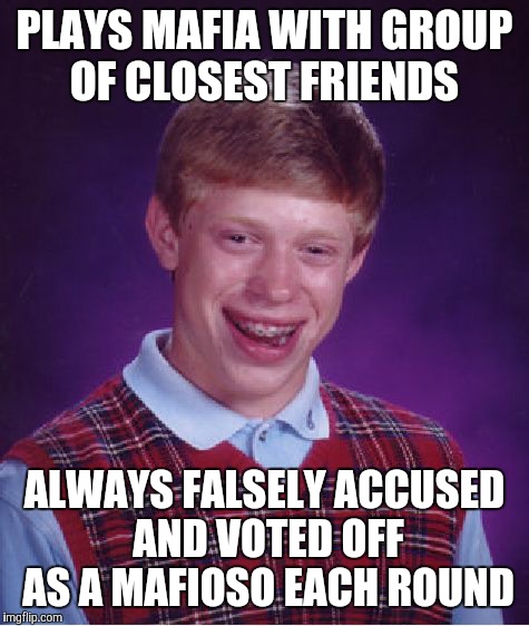 Bad Luck Brian Meme | PLAYS MAFIA WITH GROUP OF CLOSEST FRIENDS; ALWAYS FALSELY ACCUSED AND VOTED OFF AS A MAFIOSO EACH ROUND | image tagged in memes,bad luck brian | made w/ Imgflip meme maker