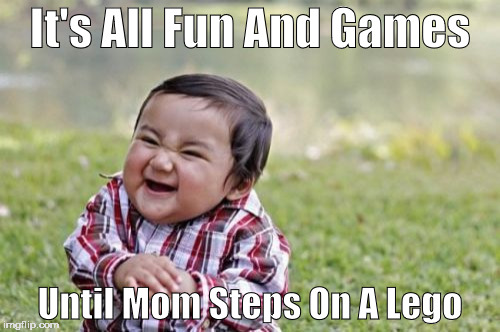 Fun And Games | It's All Fun And Games; Until Mom Steps On A Lego | image tagged in memes,evil toddler,legos | made w/ Imgflip meme maker