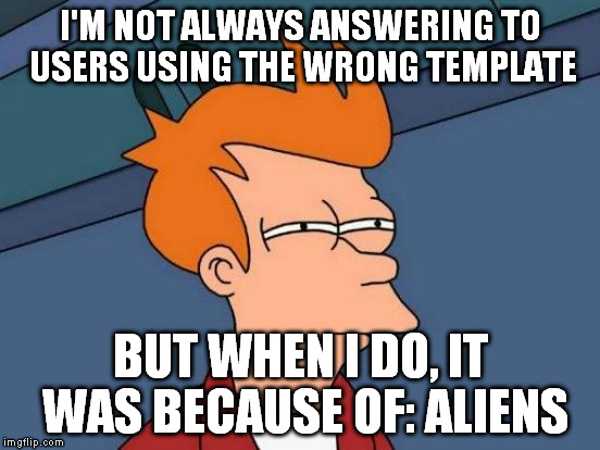 Futurama Fry Meme | I'M NOT ALWAYS ANSWERING TO USERS USING THE WRONG TEMPLATE BUT WHEN I DO, IT WAS BECAUSE OF: ALIENS | image tagged in memes,futurama fry | made w/ Imgflip meme maker