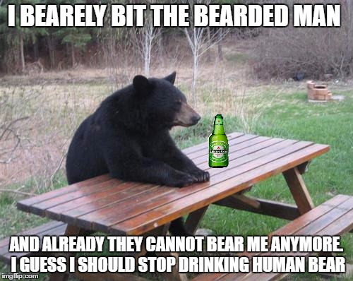 Bad Luck Bear Meme | I BEARELY BIT THE BEARDED MAN; AND ALREADY THEY CANNOT BEAR ME ANYMORE. I GUESS I SHOULD STOP DRINKING HUMAN BEAR | image tagged in memes,bad luck bear | made w/ Imgflip meme maker