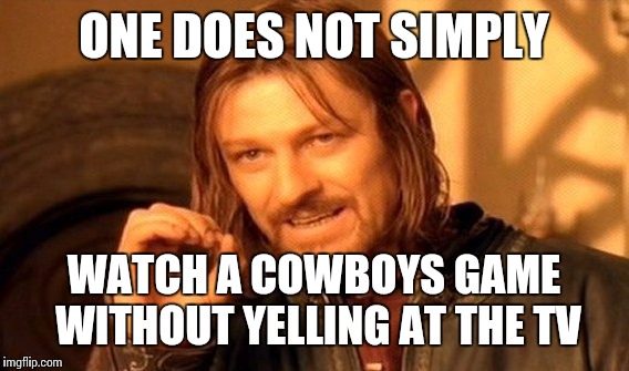 One Does Not Simply Meme | ONE DOES NOT SIMPLY; WATCH A COWBOYS GAME WITHOUT YELLING AT THE TV | image tagged in memes,one does not simply | made w/ Imgflip meme maker