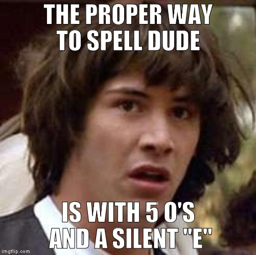 keanu Reeves  | THE PROPER WAY TO SPELL DUDE; IS WITH 5 O'S AND A SILENT "E" | image tagged in keanu reeves | made w/ Imgflip meme maker