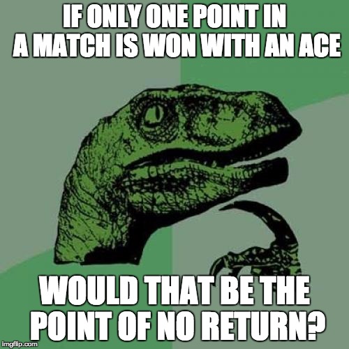 Philosoraptor Meme | IF ONLY ONE POINT IN A MATCH IS WON WITH AN ACE; WOULD THAT BE THE POINT OF NO RETURN? | image tagged in memes,philosoraptor | made w/ Imgflip meme maker