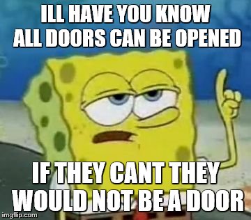 I'll Have You Know Spongebob Meme | ILL HAVE YOU KNOW ALL DOORS CAN BE OPENED; IF THEY CANT THEY WOULD NOT BE A DOOR | image tagged in memes,ill have you know spongebob | made w/ Imgflip meme maker