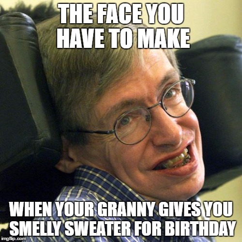 Steven Hawkings | THE FACE YOU HAVE TO MAKE; WHEN YOUR GRANNY GIVES YOU SMELLY SWEATER FOR BIRTHDAY | image tagged in steven hawkings,memes | made w/ Imgflip meme maker