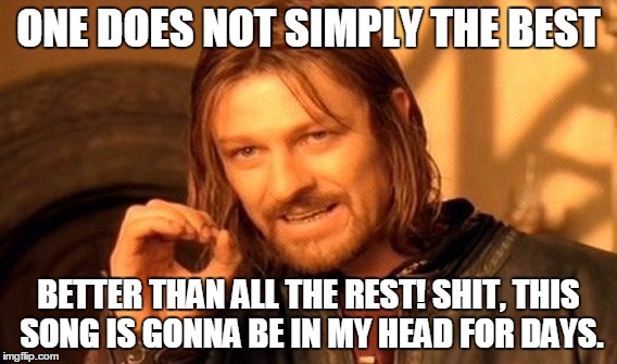 One Does Not Simply Meme | ONE DOES NOT SIMPLY THE BEST; BETTER THAN ALL THE REST! SHIT, THIS SONG IS GONNA BE IN MY HEAD FOR DAYS. | image tagged in memes,one does not simply | made w/ Imgflip meme maker