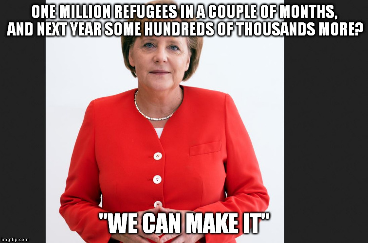ONE MILLION REFUGEES IN A COUPLE OF MONTHS, AND NEXT YEAR SOME HUNDREDS OF THOUSANDS MORE? "WE CAN MAKE IT" | image tagged in merkel_we_can_do_it | made w/ Imgflip meme maker