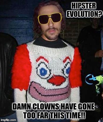 HIPSTER EVOLUTION? DAMN CLOWNS HAVE GONE TOO FAR THIS TIME!! | image tagged in hipster,clown | made w/ Imgflip meme maker