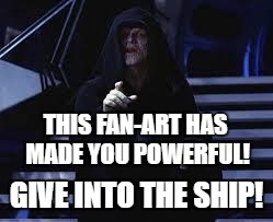 Emperor Palpatine | THIS FAN-ART HAS MADE YOU POWERFUL! GIVE INTO THE SHIP! | image tagged in emperor palpatine,shipping,ships,darth sidious,star wars | made w/ Imgflip meme maker