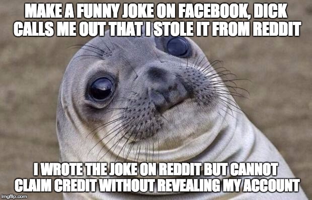 Awkward Moment Sealion Meme | MAKE A FUNNY JOKE ON FACEBOOK, DICK CALLS ME OUT THAT I STOLE IT FROM REDDIT; I WROTE THE JOKE ON REDDIT BUT CANNOT CLAIM CREDIT WITHOUT REVEALING MY ACCOUNT | image tagged in memes,awkward moment sealion | made w/ Imgflip meme maker