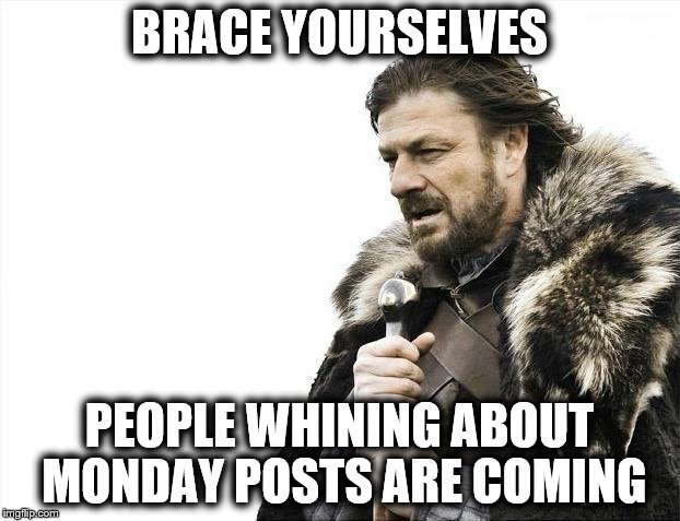 People whining about Monday | BRACE YOURSELVES; PEOPLE WHINING ABOUT MONDAY POSTS ARE COMING | image tagged in memes,brace yourselves x is coming,monday,work,funny,whining | made w/ Imgflip meme maker