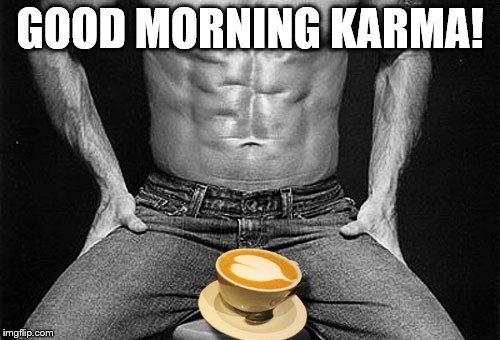 GOOD MORNING KARMA! | made w/ Imgflip meme maker