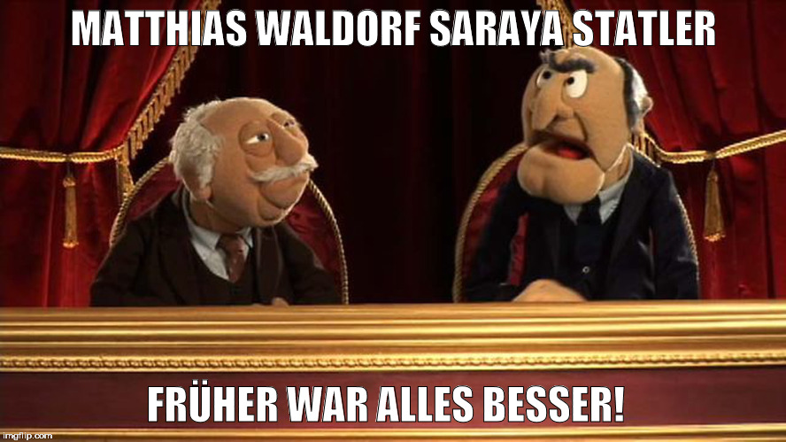 MATTHIAS WALDORF SARAYA STATLER; FRÜHER WAR ALLES BESSER! | made w/ Imgflip meme maker