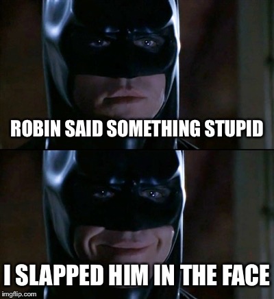Batman Smiles | ROBIN SAID SOMETHING STUPID; I SLAPPED HIM IN THE FACE | image tagged in memes,batman smiles | made w/ Imgflip meme maker