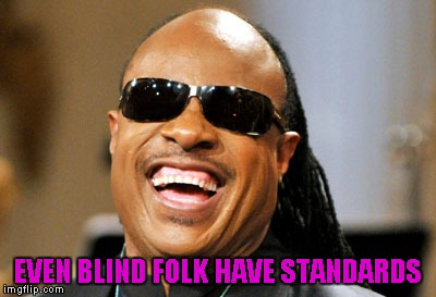 EVEN BLIND FOLK HAVE STANDARDS | made w/ Imgflip meme maker