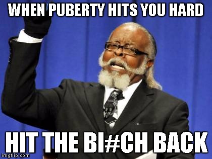 Too Damn High Meme | WHEN PUBERTY HITS YOU HARD; HIT THE BI#CH BACK | image tagged in memes,too damn high | made w/ Imgflip meme maker