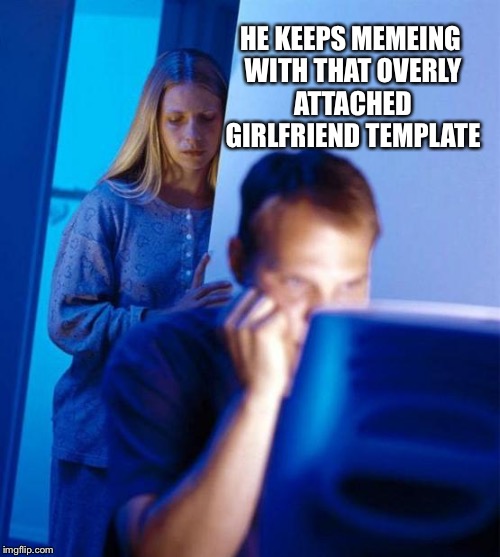 Redditor's Wife | HE KEEPS MEMEING WITH THAT OVERLY ATTACHED GIRLFRIEND TEMPLATE | image tagged in memes,redditors wife | made w/ Imgflip meme maker