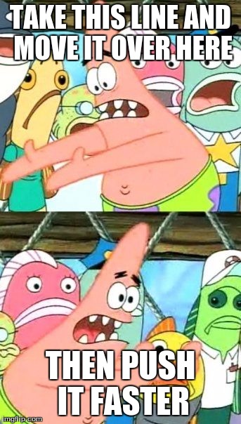 Put It Somewhere Else Patrick Meme | TAKE THIS LINE AND MOVE IT OVER HERE; THEN PUSH IT FASTER | image tagged in memes,put it somewhere else patrick | made w/ Imgflip meme maker