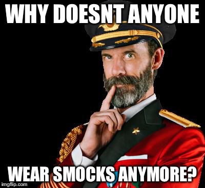 Back in my day we wore smocks and we liked it. Kids today dont even know what smock means!!! | WHY DOESNT ANYONE; WEAR SMOCKS ANYMORE? | image tagged in captain obvious,memes | made w/ Imgflip meme maker