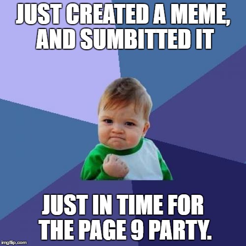 Success Kid Meme | JUST CREATED A MEME, AND SUMBITTED IT; JUST IN TIME FOR THE PAGE 9 PARTY. | image tagged in memes,success kid | made w/ Imgflip meme maker