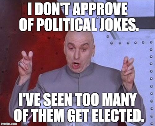 Political Jokes For President! | I DON'T APPROVE OF POLITICAL JOKES. I'VE SEEN TOO MANY OF THEM GET ELECTED. | image tagged in memes,dr evil laser | made w/ Imgflip meme maker