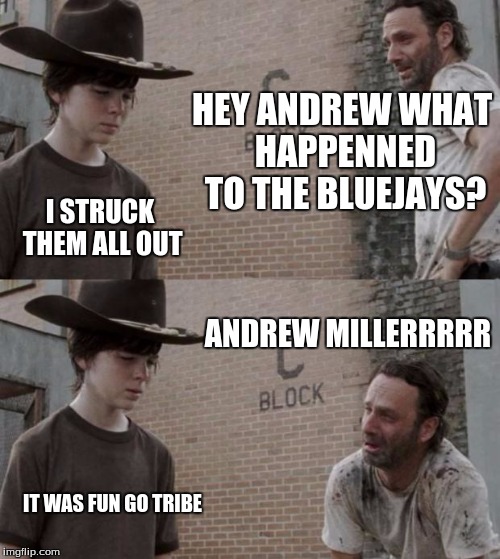 Rick and Carl | HEY ANDREW WHAT HAPPENNED TO THE BLUEJAYS? I STRUCK THEM ALL OUT; ANDREW MILLERRRRR; IT WAS FUN GO TRIBE | image tagged in memes,rick and carl | made w/ Imgflip meme maker