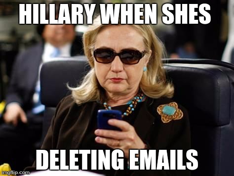 Hillary Clinton Cellphone | HILLARY WHEN SHES; DELETING EMAILS | image tagged in memes,hillary clinton cellphone | made w/ Imgflip meme maker