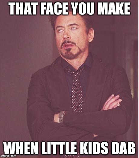 Face You Make Robert Downey Jr Meme | THAT FACE YOU MAKE; WHEN LITTLE KIDS DAB | image tagged in memes,face you make robert downey jr | made w/ Imgflip meme maker