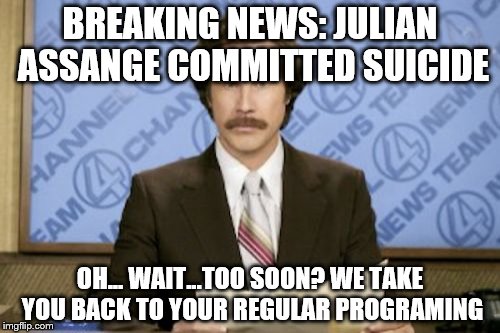 Ron Burgundy Meme | BREAKING NEWS: JULIAN ASSANGE COMMITTED SUICIDE; OH... WAIT...TOO SOON? WE TAKE YOU BACK TO YOUR REGULAR PROGRAMING | image tagged in memes,ron burgundy | made w/ Imgflip meme maker