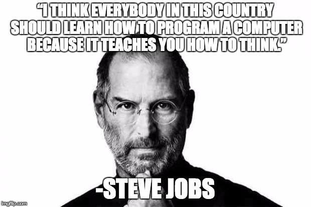 Steve jobs | “I THINK EVERYBODY IN THIS COUNTRY SHOULD LEARN HOW TO PROGRAM A COMPUTER BECAUSE IT TEACHES YOU HOW TO THINK.”; -STEVE JOBS | image tagged in steve jobs | made w/ Imgflip meme maker