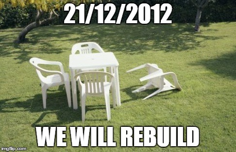 We Will Rebuild | 21/12/2012; WE WILL REBUILD | image tagged in memes,we will rebuild | made w/ Imgflip meme maker