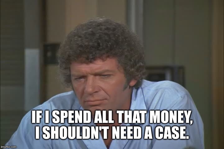 IF I SPEND ALL THAT MONEY, I SHOULDN'T NEED A CASE. | made w/ Imgflip meme maker