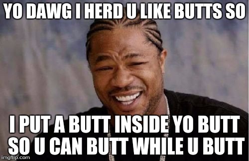 Yo Dawg Heard You | YO DAWG I HERD U LIKE BUTTS SO; I PUT A BUTT INSIDE YO BUTT SO U CAN BUTT WHILE U BUTT | image tagged in memes,yo dawg heard you | made w/ Imgflip meme maker