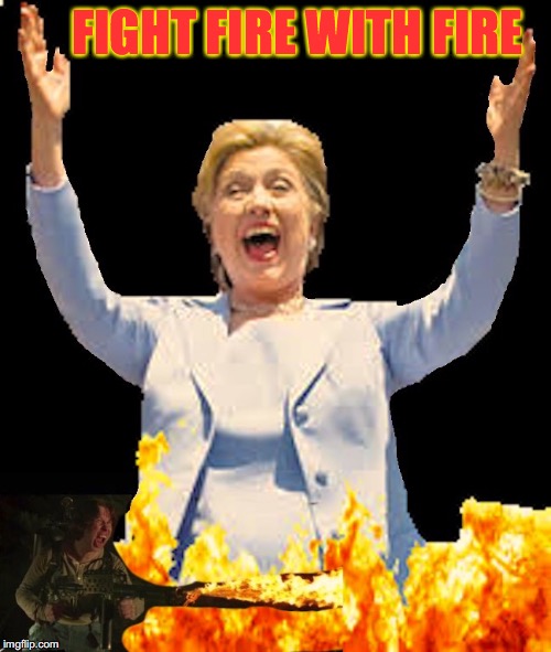 Burning For You | FIGHT FIRE WITH FIRE | image tagged in election 2016 | made w/ Imgflip meme maker