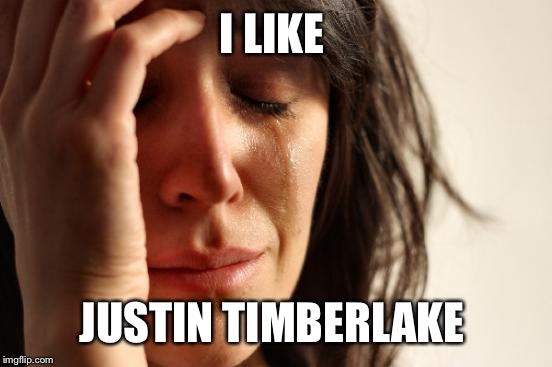 First World Problems Meme | I LIKE JUSTIN TIMBERLAKE | image tagged in memes,first world problems | made w/ Imgflip meme maker