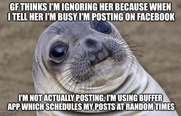 Awkward Moment Sealion Meme | GF THINKS I'M IGNORING HER BECAUSE WHEN I TELL HER I'M BUSY I'M POSTING ON FACEBOOK; I'M NOT ACTUALLY POSTING, I'M USING BUFFER APP WHICH SCHEDULES MY POSTS AT RANDOM TIMES | image tagged in memes,awkward moment sealion | made w/ Imgflip meme maker