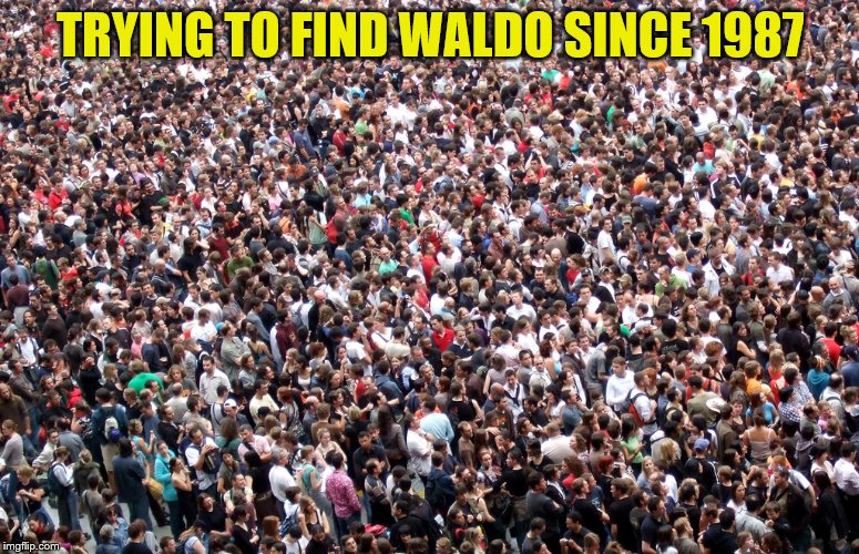 crowd of people | TRYING TO FIND WALDO SINCE 1987 | image tagged in crowd of people | made w/ Imgflip meme maker