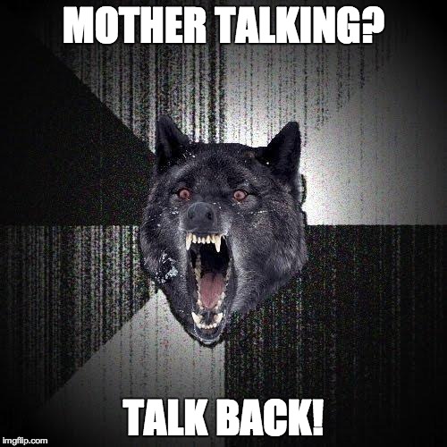 Insanity Wolf | MOTHER TALKING? TALK BACK! | image tagged in memes,insanity wolf | made w/ Imgflip meme maker
