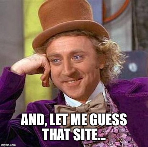Creepy Condescending Wonka Meme | AND, LET ME GUESS THAT SITE... | image tagged in memes,creepy condescending wonka | made w/ Imgflip meme maker