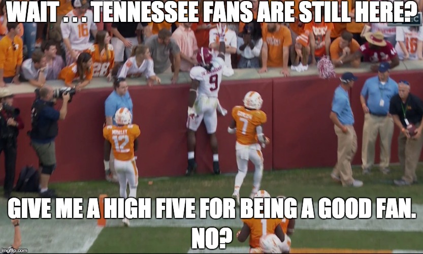 He was just saying "Way to go, Tennessee fans ... way to support your team!" LOL! |  WAIT . . . TENNESSEE FANS ARE STILL HERE? GIVE ME A HIGH FIVE FOR BEING A GOOD FAN. NO? | image tagged in alabama football,alabama destroys tennessee,bo scarborough,touchdown | made w/ Imgflip meme maker