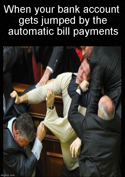 We all know what this is like.... | When your bank account gets jumped by the automatic bill payments | image tagged in funny memes,money,bank account,payday,bills | made w/ Imgflip meme maker