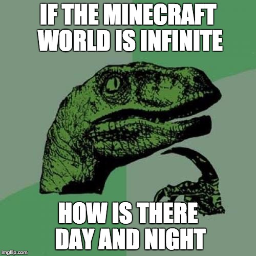 Philosoraptor | IF THE MINECRAFT WORLD IS INFINITE; HOW IS THERE DAY AND NIGHT | image tagged in memes,philosoraptor | made w/ Imgflip meme maker