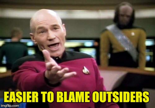 Picard Wtf Meme | EASIER TO BLAME OUTSIDERS | image tagged in memes,picard wtf | made w/ Imgflip meme maker