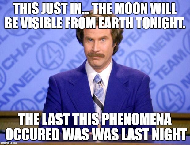 This just in  |  THIS JUST IN... THE MOON WILL BE VISIBLE FROM EARTH TONIGHT. THE LAST THIS PHENOMENA OCCURED WAS WAS LAST NIGHT | image tagged in this just in | made w/ Imgflip meme maker