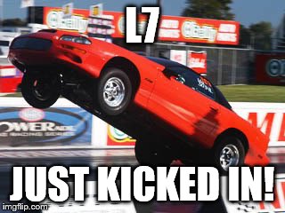 L7; JUST KICKED IN! | image tagged in l7 | made w/ Imgflip meme maker