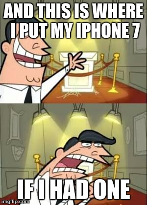 This Is Where I'd Put My Trophy If I Had One | AND THIS IS WHERE I PUT MY IPHONE 7; IF I HAD ONE | image tagged in memes,this is where i'd put my trophy if i had one | made w/ Imgflip meme maker